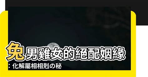 男雞女兔|【雞兔結婚】雞兔結婚，命中註定相沖相剋？深入解析屬雞與屬兔。